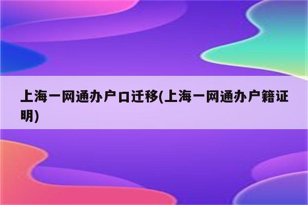 上海一网通办户口迁移(上海一网通办户籍证明)