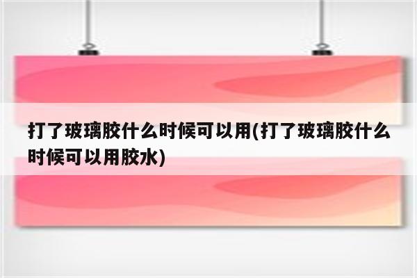 打了玻璃胶什么时候可以用(打了玻璃胶什么时候可以用胶水)