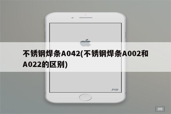 不锈钢焊条A042(不锈钢焊条A002和A022的区别)