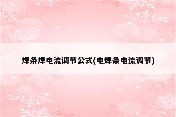 焊条焊电流调节公式(电焊条电流调节)