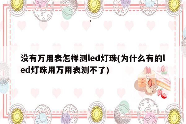 没有万用表怎样测led灯珠(为什么有的led灯珠用万用表测不了)