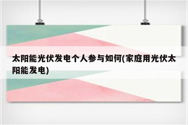 太阳能光伏发电个人参与如何(家庭用光伏太阳能发电)