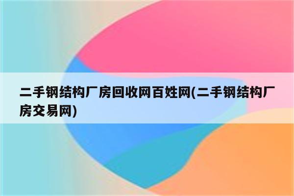 二手钢结构厂房回收网百姓网(二手钢结构厂房交易网)