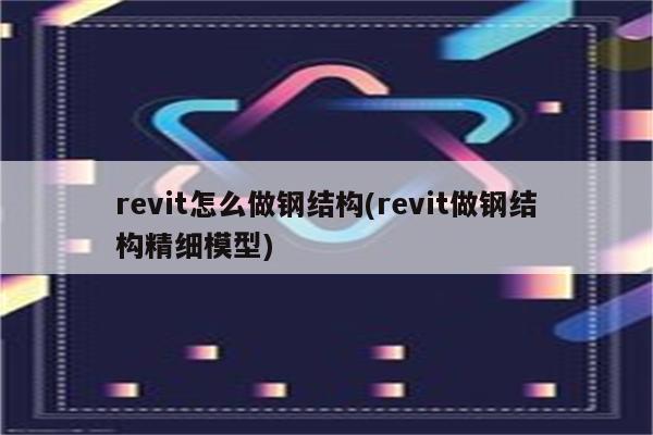 revit怎么做钢结构(revit做钢结构精细模型)