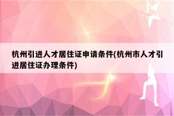 杭州引进人才居住证申请条件(杭州市人才引进居住证办理条件)