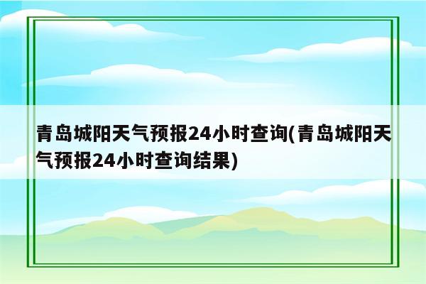 青岛城阳天气预报24小时查询(青岛城阳天气预报24小时查询结果)