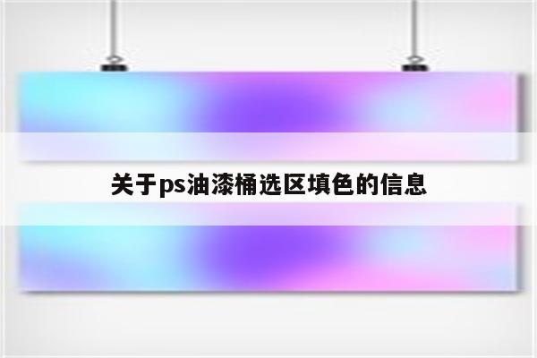 关于ps油漆桶选区填色的信息