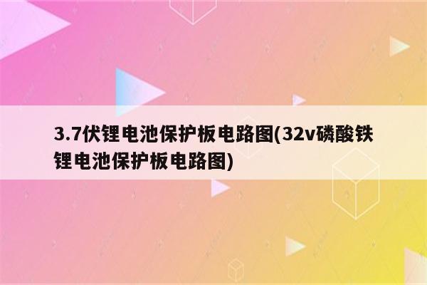 3.7伏锂电池保护板电路图(32v磷酸铁锂电池保护板电路图)