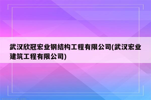 武汉欣冠宏业钢结构工程有限公司(武汉宏业建筑工程有限公司)