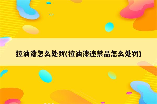 拉油漆怎么处罚(拉油漆违禁品怎么处罚)