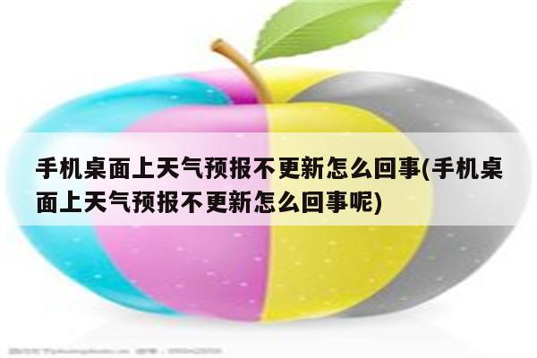 手机桌面上天气预报不更新怎么回事(手机桌面上天气预报不更新怎么回事呢)