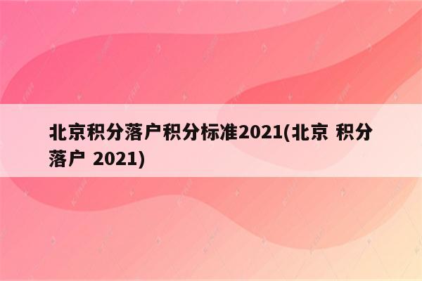 北京积分落户积分标准2021(北京 积分落户 2021)