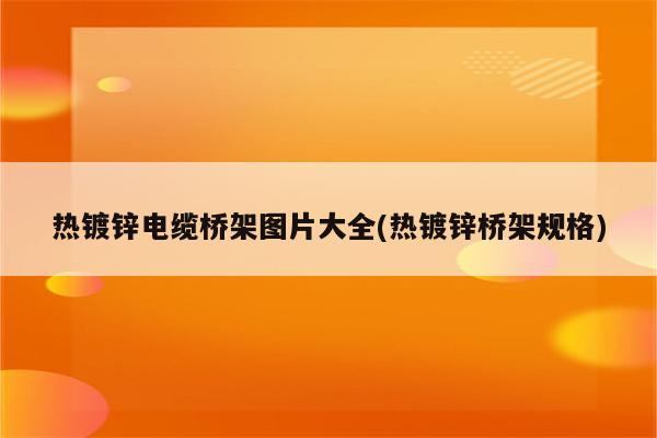 热镀锌电缆桥架图片大全(热镀锌桥架规格)