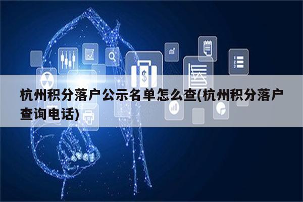 杭州积分落户公示名单怎么查(杭州积分落户查询电话)