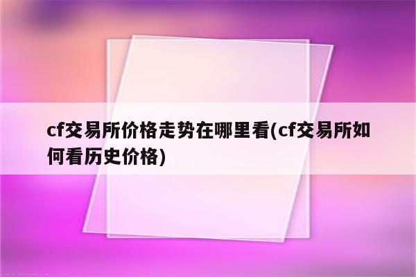 cf交易所价格走势在哪里看(cf交易所如何看历史价格)