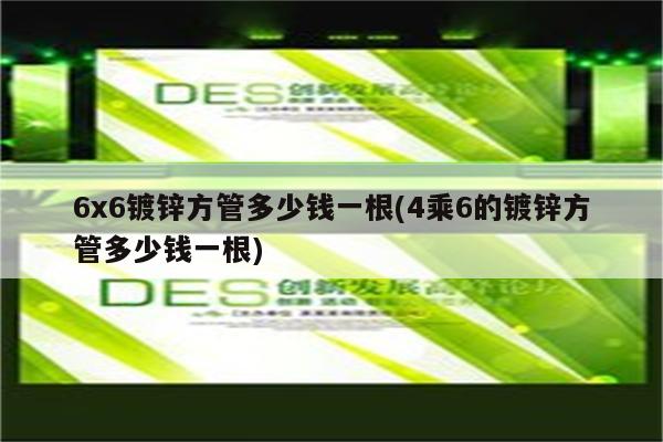 6x6镀锌方管多少钱一根(4乘6的镀锌方管多少钱一根)