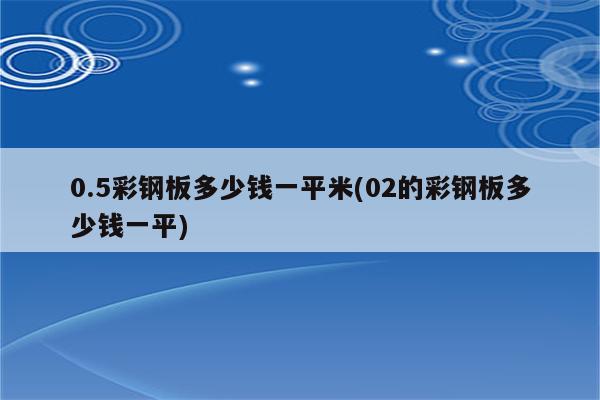 0.5彩钢板多少钱一平米(02的彩钢板多少钱一平)