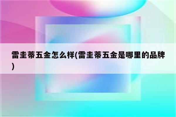 雷圭蒂五金怎么样(雷圭蒂五金是哪里的品牌)