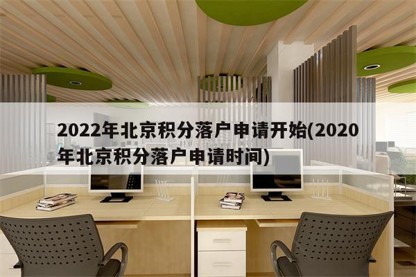 2022年北京积分落户申请开始(2020年北京积分落户申请时间)