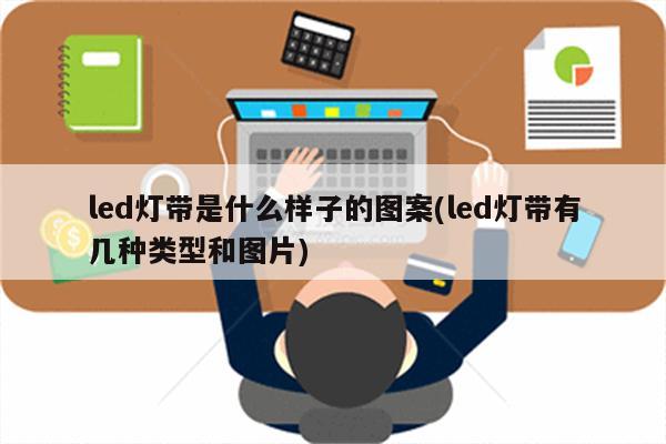 led灯带是什么样子的图案(led灯带有几种类型和图片)