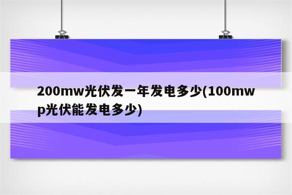 200mw光伏发一年发电多少(100mwp光伏能发电多少)