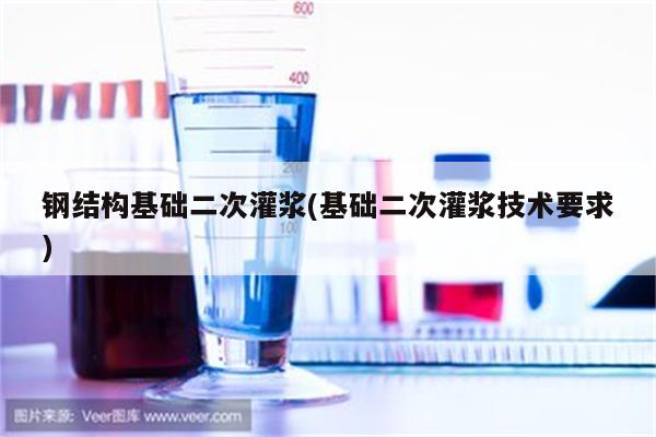 钢结构基础二次灌浆(基础二次灌浆技术要求)