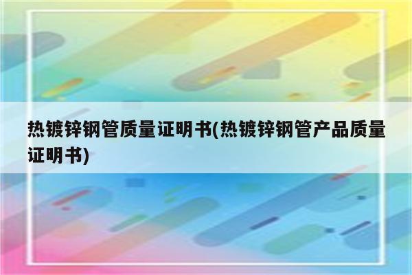 热镀锌钢管质量证明书(热镀锌钢管产品质量证明书)