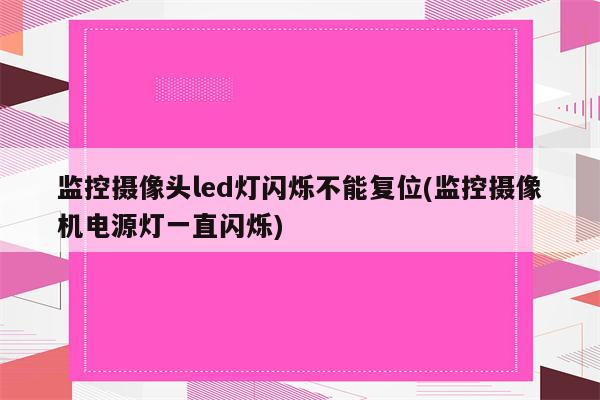 监控摄像头led灯闪烁不能复位(监控摄像机电源灯一直闪烁)