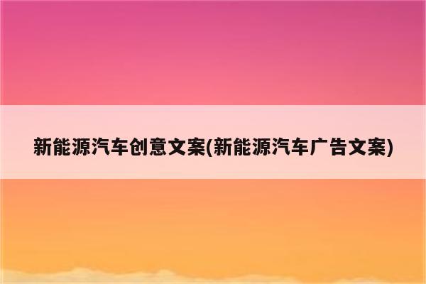 新能源汽车创意文案(新能源汽车广告文案)