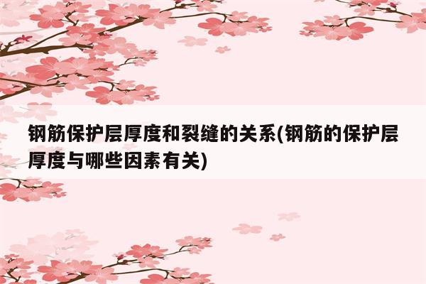 钢筋保护层厚度和裂缝的关系(钢筋的保护层厚度与哪些因素有关)