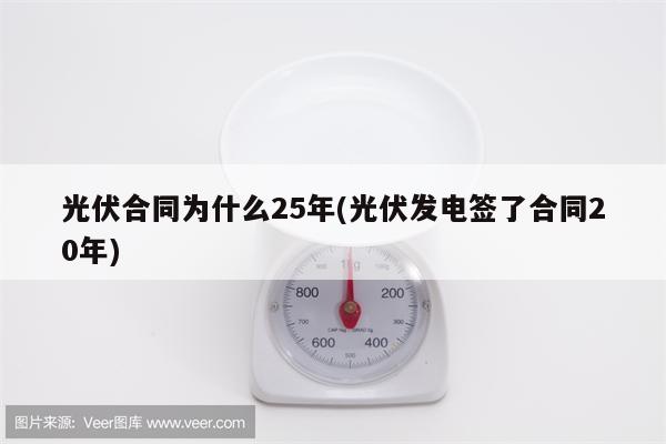 光伏合同为什么25年(光伏发电签了合同20年)