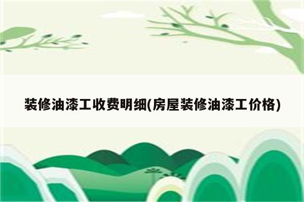 装修油漆工收费明细(房屋装修油漆工价格)