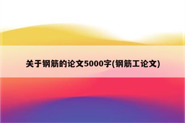 关于钢筋的论文5000字(钢筋工论文)