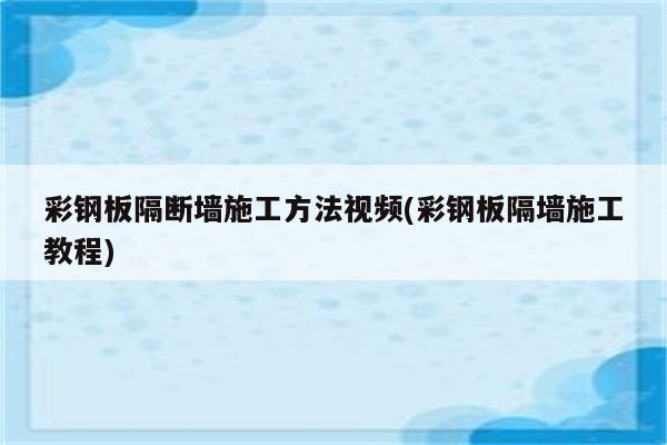 彩钢板隔断墙施工方法视频(彩钢板隔墙施工教程)