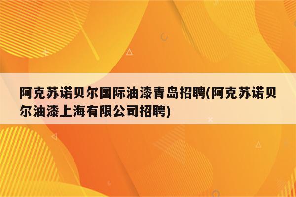 阿克苏诺贝尔国际油漆青岛招聘(阿克苏诺贝尔油漆上海有限公司招聘)