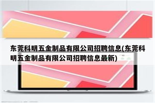 东莞科明五金制品有限公司招聘信息(东莞科明五金制品有限公司招聘信息最新)