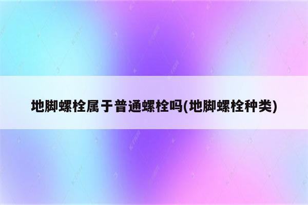 地脚螺栓属于普通螺栓吗(地脚螺栓种类)