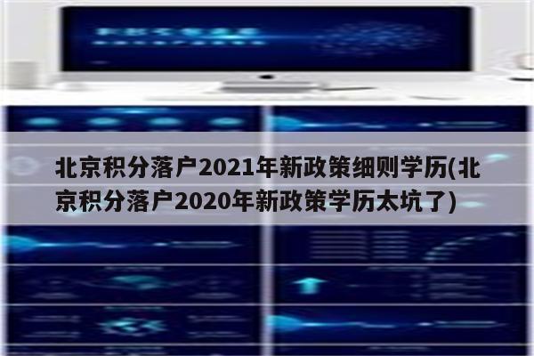 北京积分落户2021年新政策细则学历(北京积分落户2020年新政策学历太坑了)