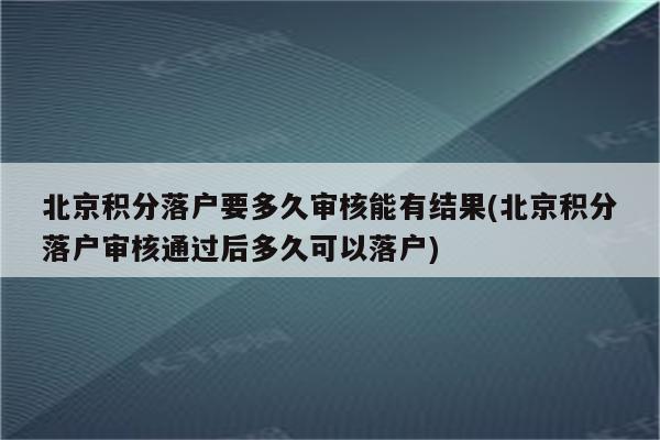 北京积分落户要多久审核能有结果(北京积分落户审核通过后多久可以落户)