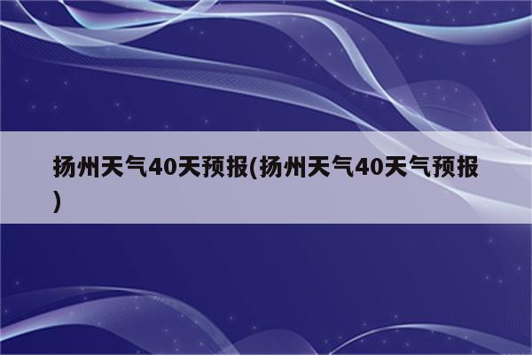 扬州天气40天预报(扬州天气40天气预报)