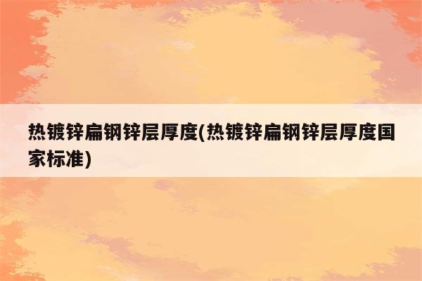 热镀锌扁钢锌层厚度(热镀锌扁钢锌层厚度国家标准)