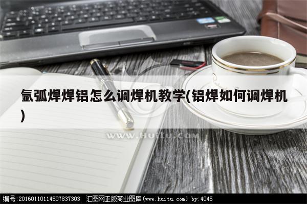 氩弧焊焊铝怎么调焊机教学(铝焊如何调焊机)