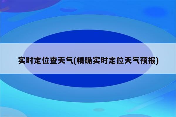 实时定位查天气(精确实时定位天气预报)