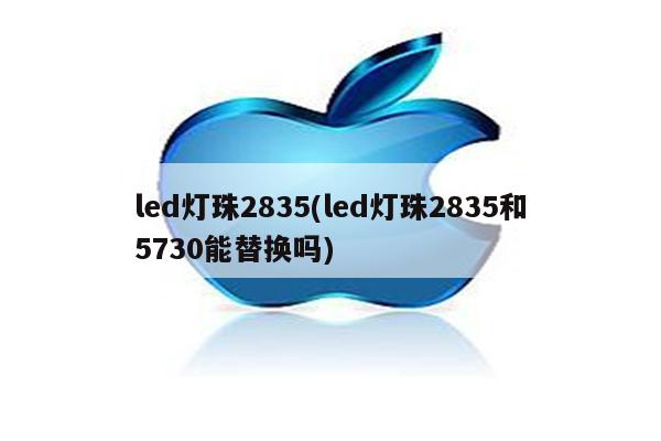 led灯珠2835(led灯珠2835和5730能替换吗)