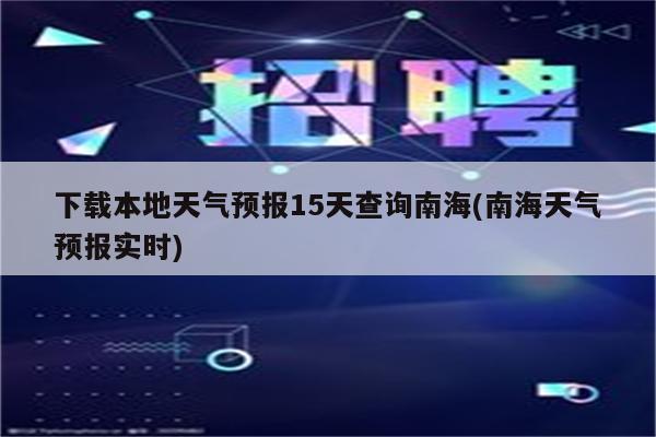 下载本地天气预报15天查询南海(南海天气预报实时)