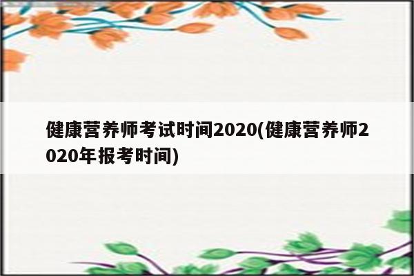 健康营养师考试时间2020(健康营养师2020年报考时间)