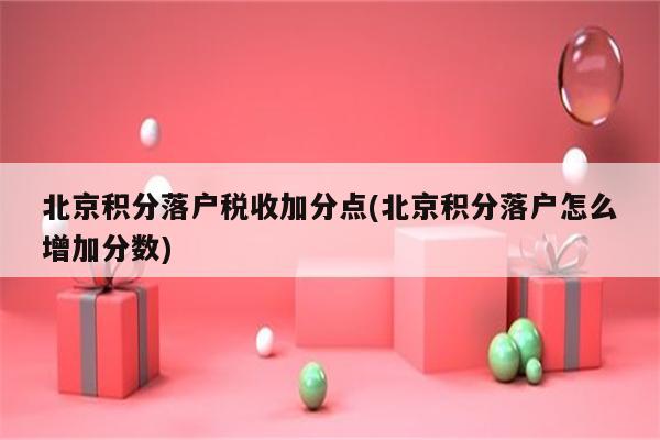 北京积分落户税收加分点(北京积分落户怎么增加分数)