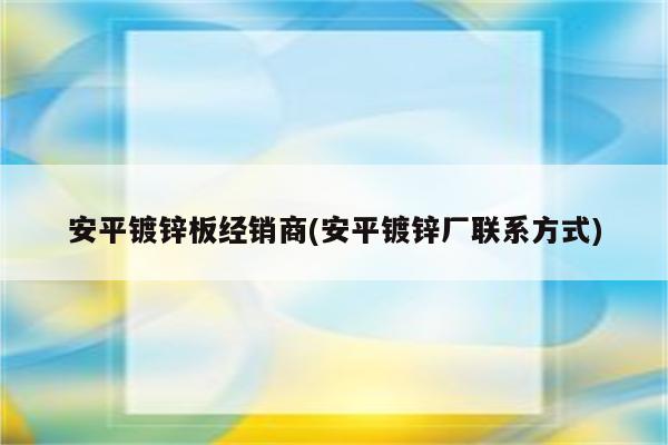 安平镀锌板经销商(安平镀锌厂联系方式)