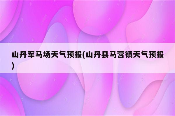 山丹军马场天气预报(山丹县马营镇天气预报)