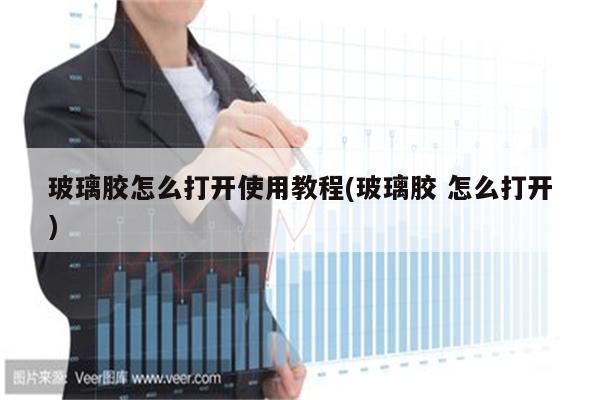 玻璃胶怎么打开使用教程(玻璃胶 怎么打开)